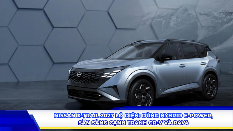 Nissan X-Trail 2027 lộ diện: Dùng hybrid e-POWER, sẵn sàng cạnh tranh CR-V và RAV4